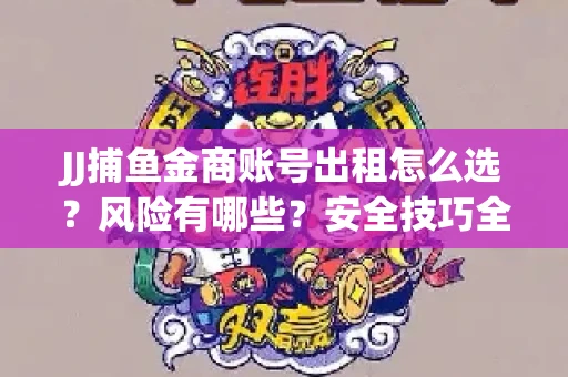 JJ捕鱼金商账号出租怎么选？风险有哪些？安全技巧全解析